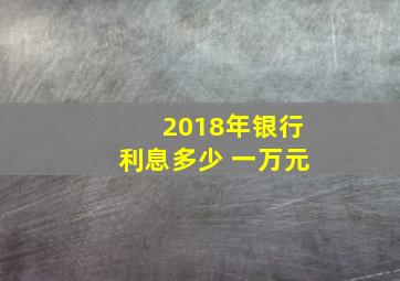 2018年银行利息多少 一万元